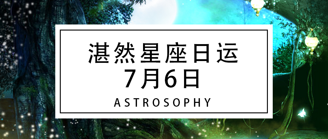 湛然星座日运 7月6日 湛然星座 林老师星座官网